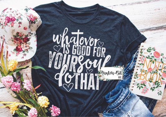 Whatever Is Good For Your Soul Tee