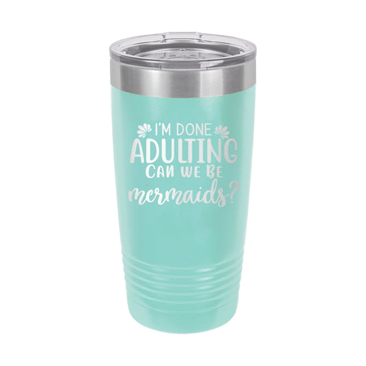 I'm Done Adulting Can We Be Mermaids? Teal 20oz Insulated Tumbler